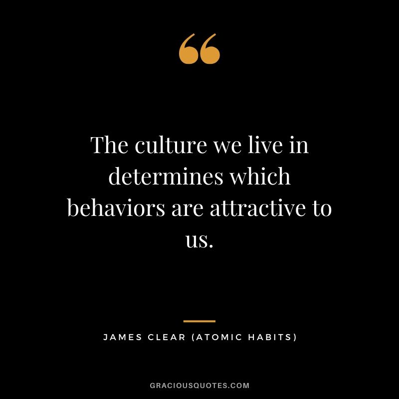 The culture we live in determines which behaviors are attractive to us.