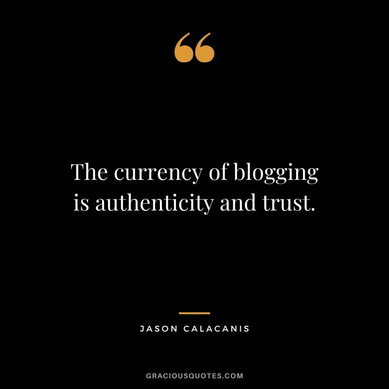 The currency of blogging is authenticity and trust. - Jason Calacanis