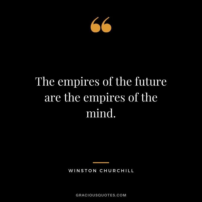 The empires of the future are the empires of the mind.