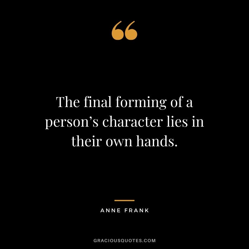 The final forming of a person’s character lies in their own hands. - Anne Frank