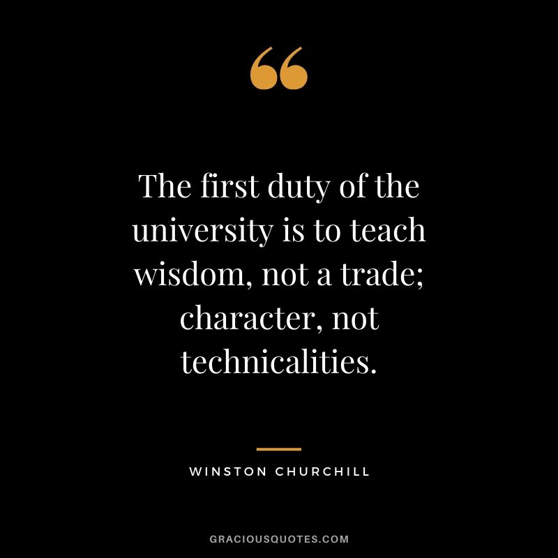 The first duty of the university is to teach wisdom, not a trade; character, not technicalities.