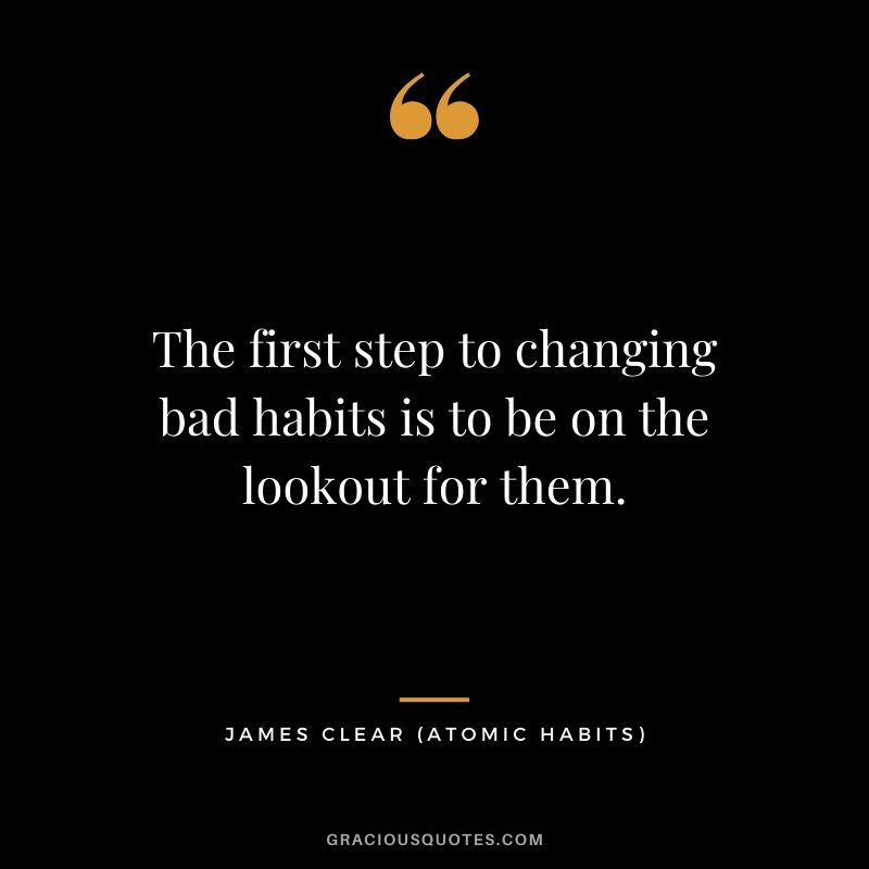 The first step to changing bad habits is to be on the lookout for them.