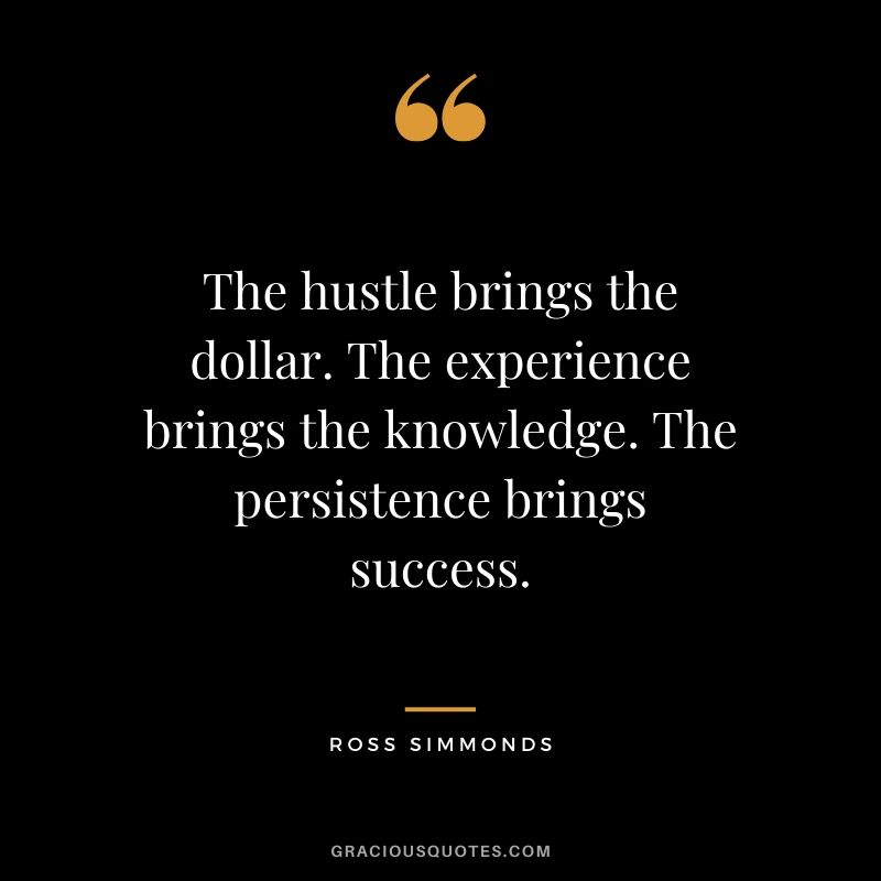 The hustle brings the dollar. The experience brings the knowledge. The persistence brings success. - Ross Simmonds