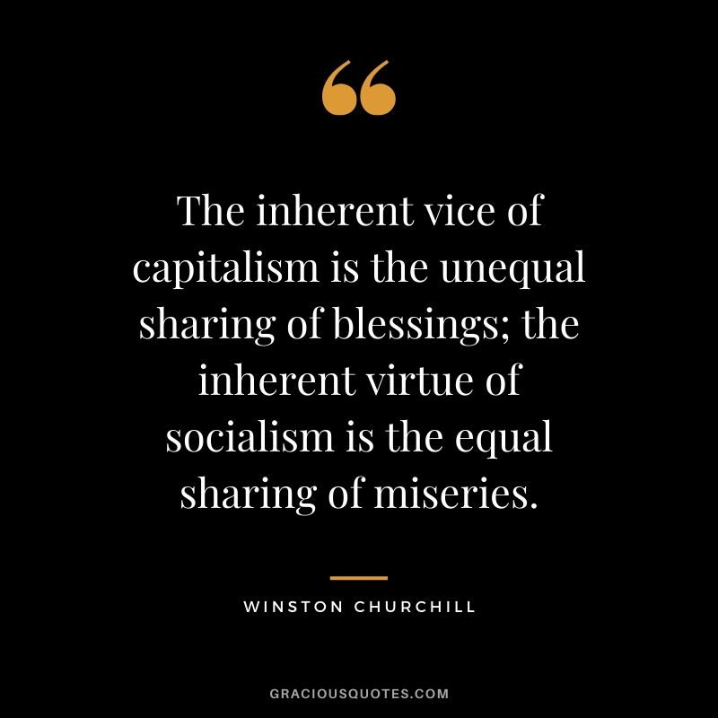 The inherent vice of capitalism is the unequal sharing of blessings; the inherent virtue of socialism is the equal sharing of miseries.
