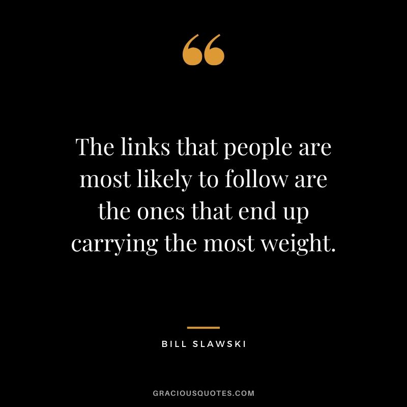 The links that people are most likely to follow are the ones that end up carrying the most weight. - Bill Slawski
