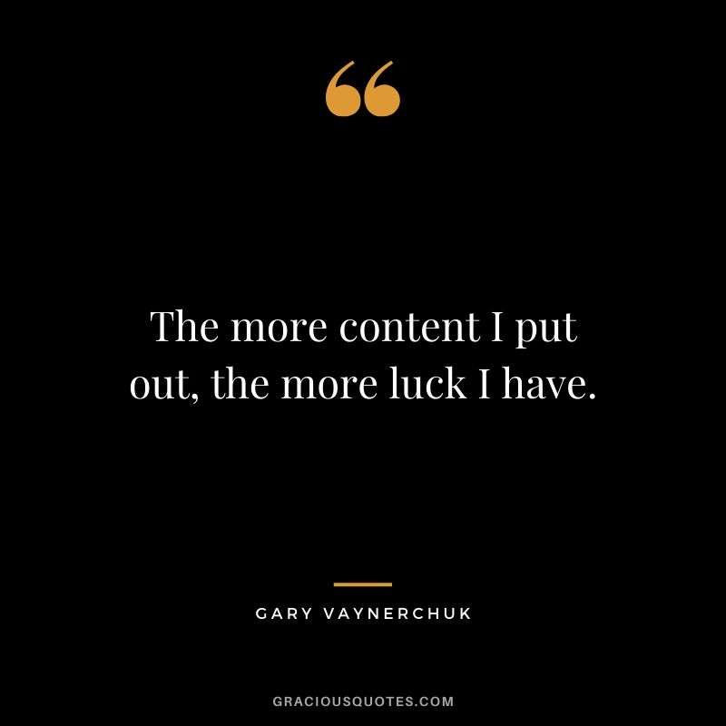 The more content I put out, the more luck I have. - Gary Vaynerchuk