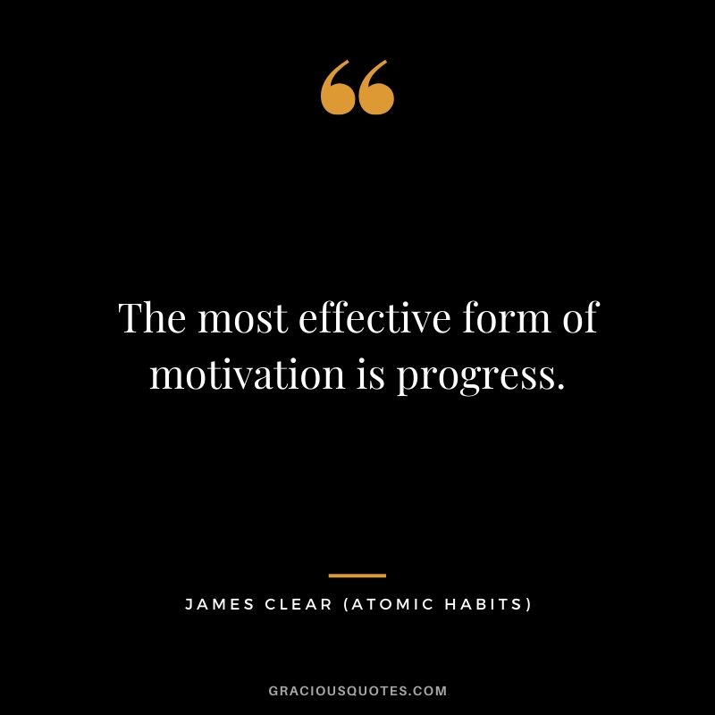 The most effective form of motivation is progress.