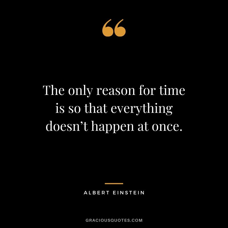The only reason for time is so that everything doesn’t happen at once. - Albert Einstein
