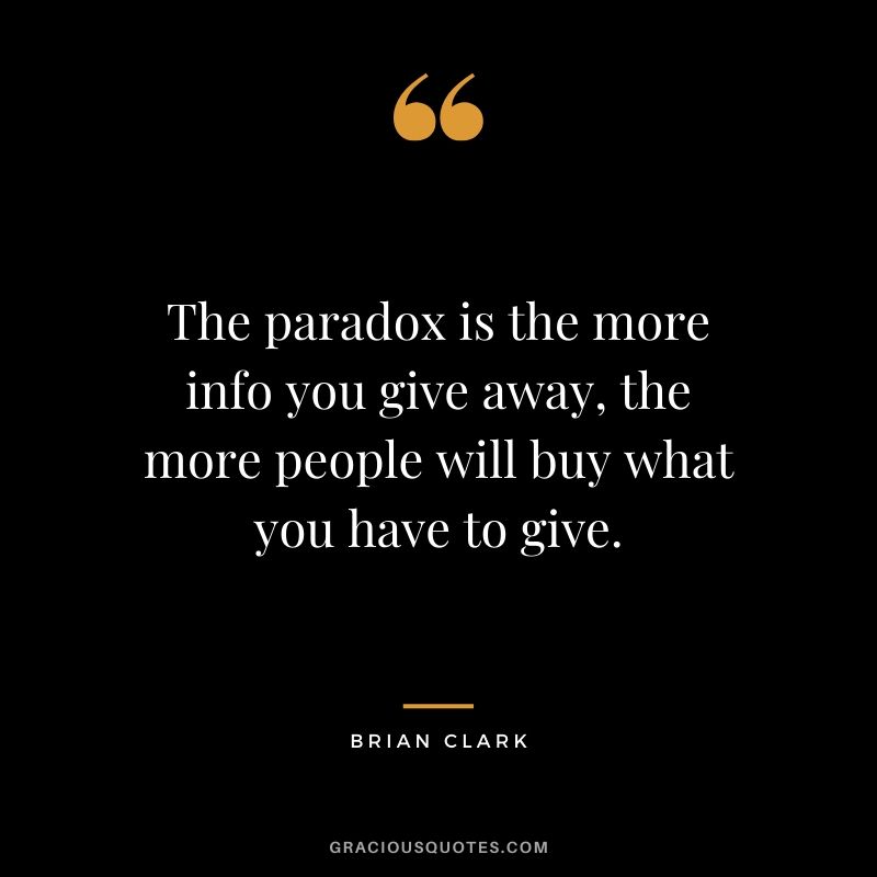 The paradox is the more info you give away, the more people will buy what you have to give. - Brian Clark