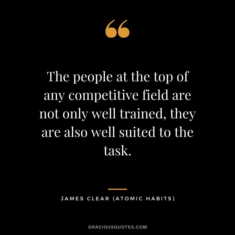 The people at the top of any competitive field are not only well trained, they are also well suited to the task.