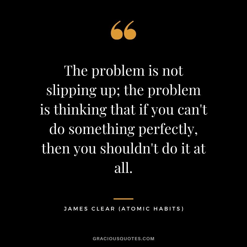 The problem is not slipping up; the problem is thinking that if you can't do something perfectly, then you shouldn't do it at all.