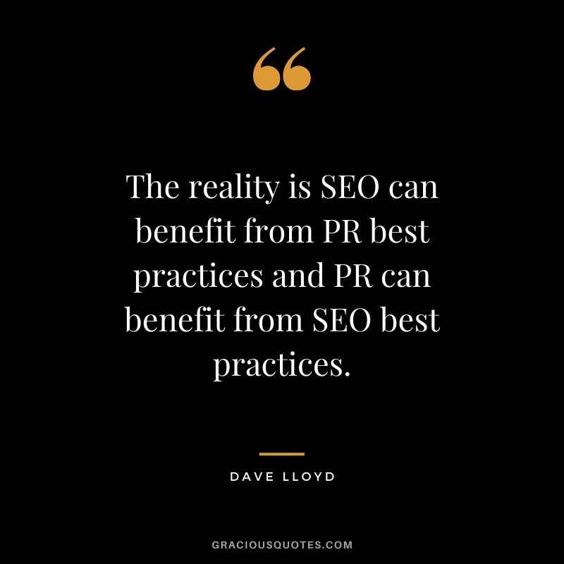 The reality is SEO can benefit from PR best practices and PR can benefit from SEO best practices. - Dave Lloyd