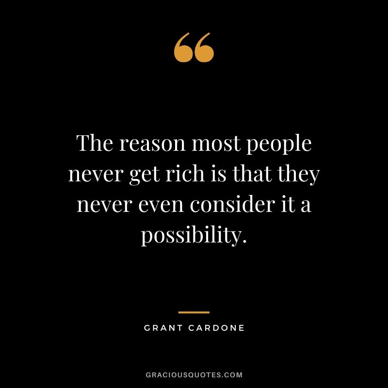 The reason most people never get rich is that they never even consider it a possibility.