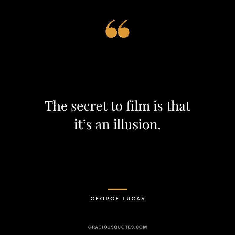 The secret to film is that it’s an illusion.