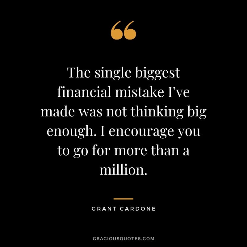 The single biggest financial mistake I’ve made was not thinking big enough. I encourage you to go for more than a million.