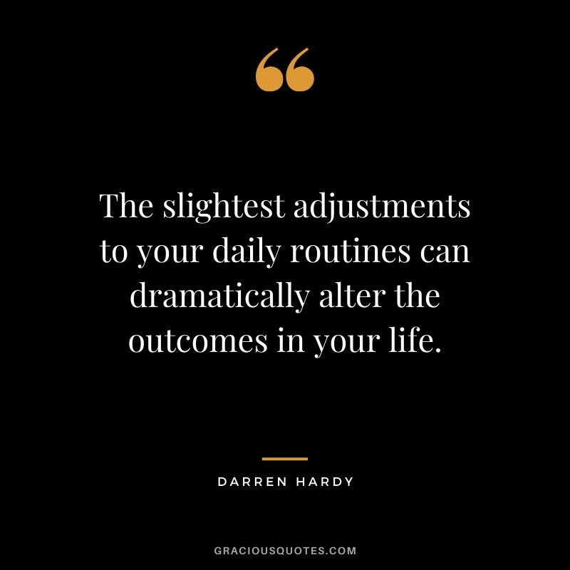 The slightest adjustments to your daily routines can dramatically alter the outcomes in your life. - Darren Hardy