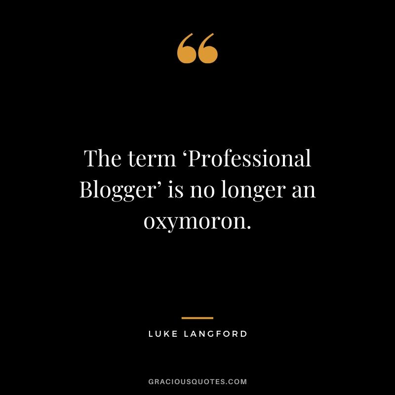 The term ‘Professional Blogger’ is no longer an oxymoron. - Luke Langford