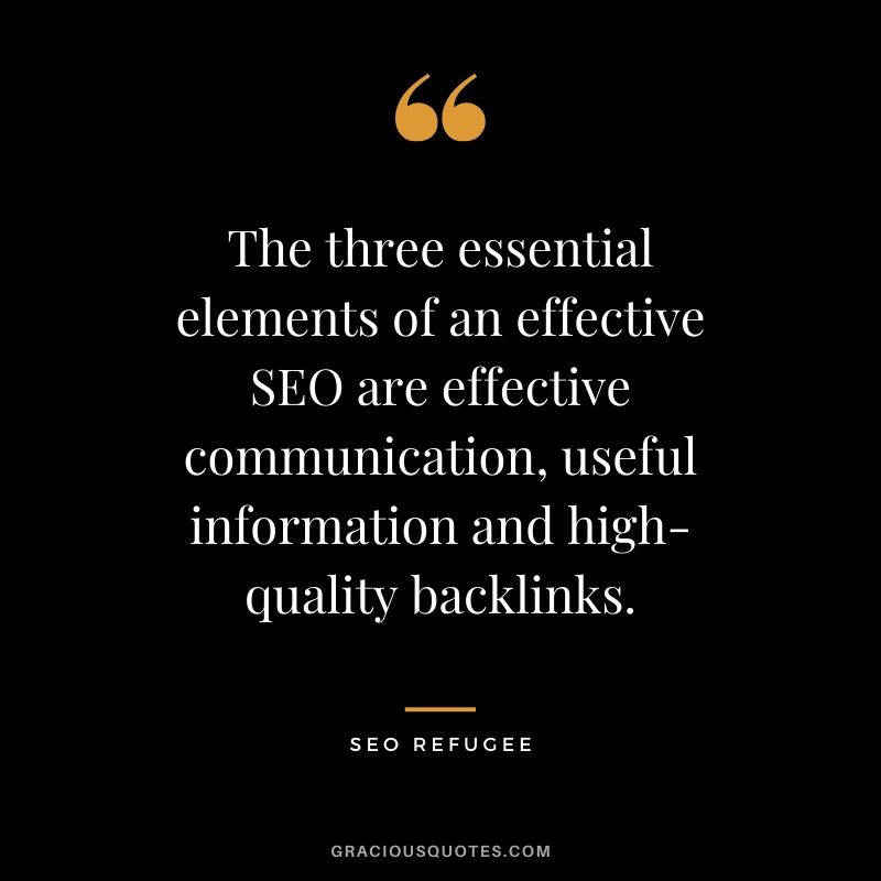 The three essential elements of an effective SEO are effective communication, useful information and high-quality backlinks. - SEO Refugee