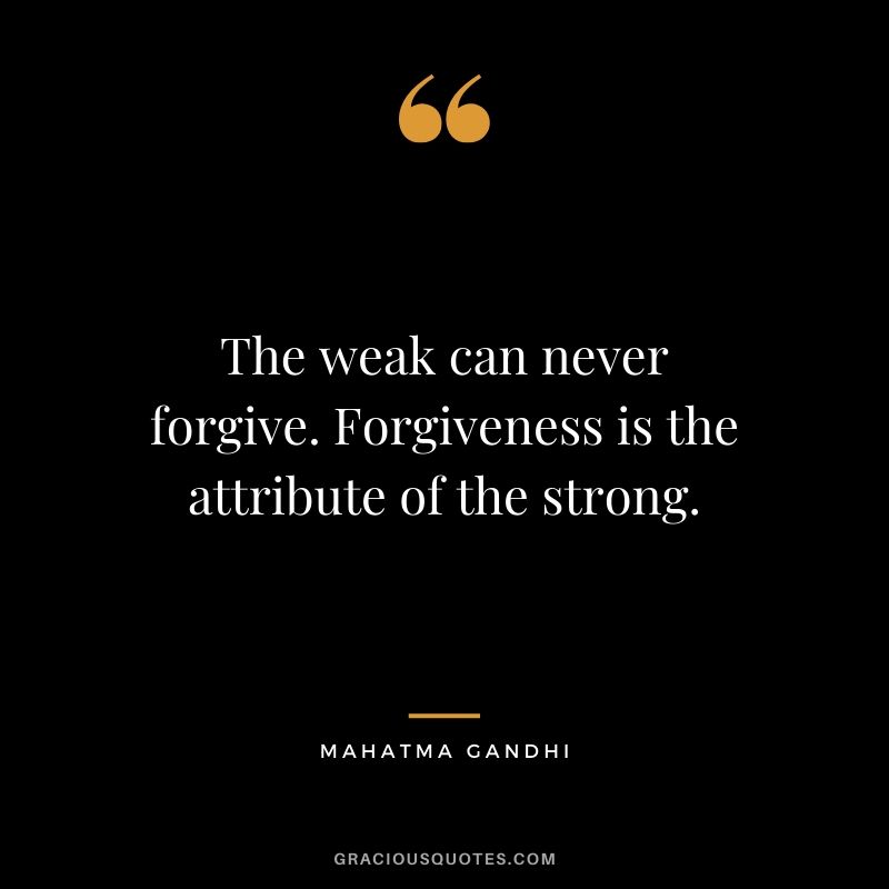 The weak can never forgive. Forgiveness is the attribute of the strong. - Mahatma Gandhi