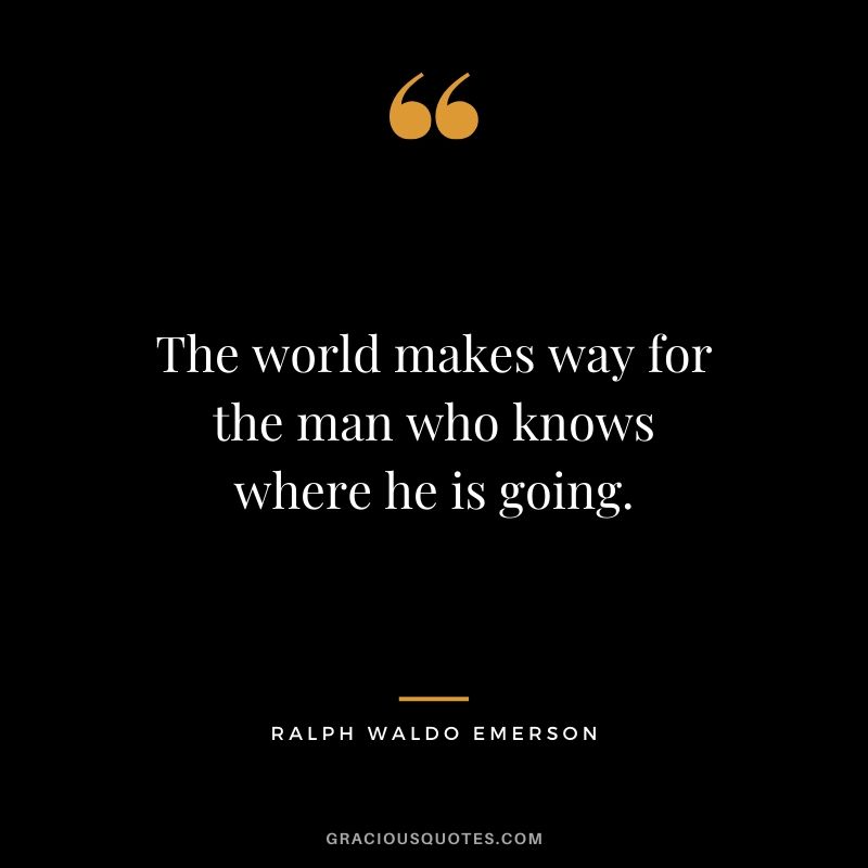 The world makes way for the man who knows where he is going. - Ralph Waldo Emerson