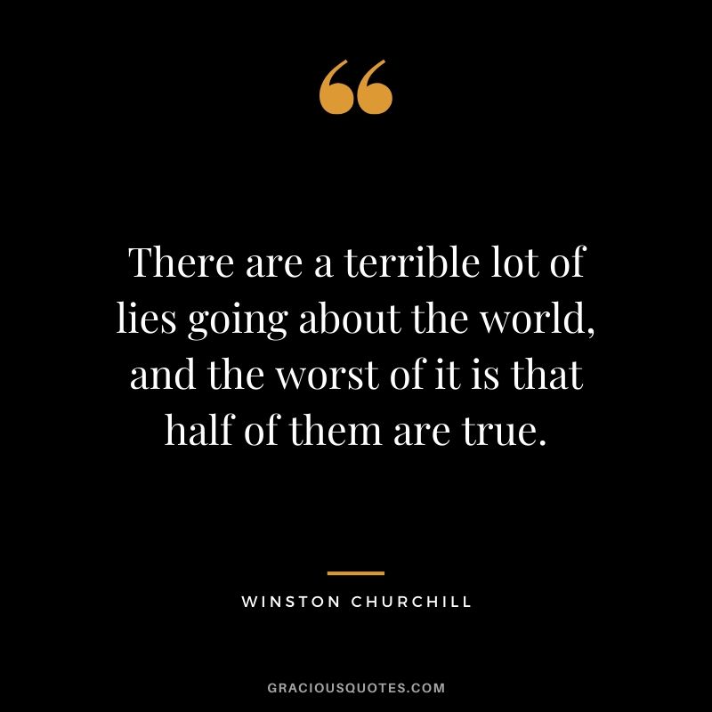 There are a terrible lot of lies going about the world, and the worst of it is that half of them are true.
