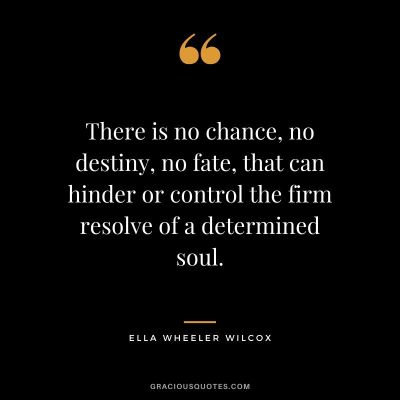 There is no chance, no destiny, no fate, that can hinder or control the firm resolve of a determined soul. - Ella Wheeler Wilcox