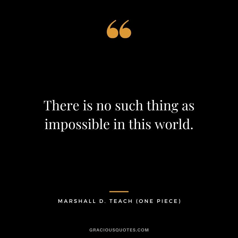 There is no such thing as impossible in this world. - Marshall D. Teach