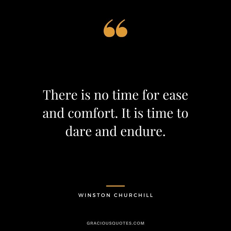 There is no time for ease and comfort. It is time to dare and endure.