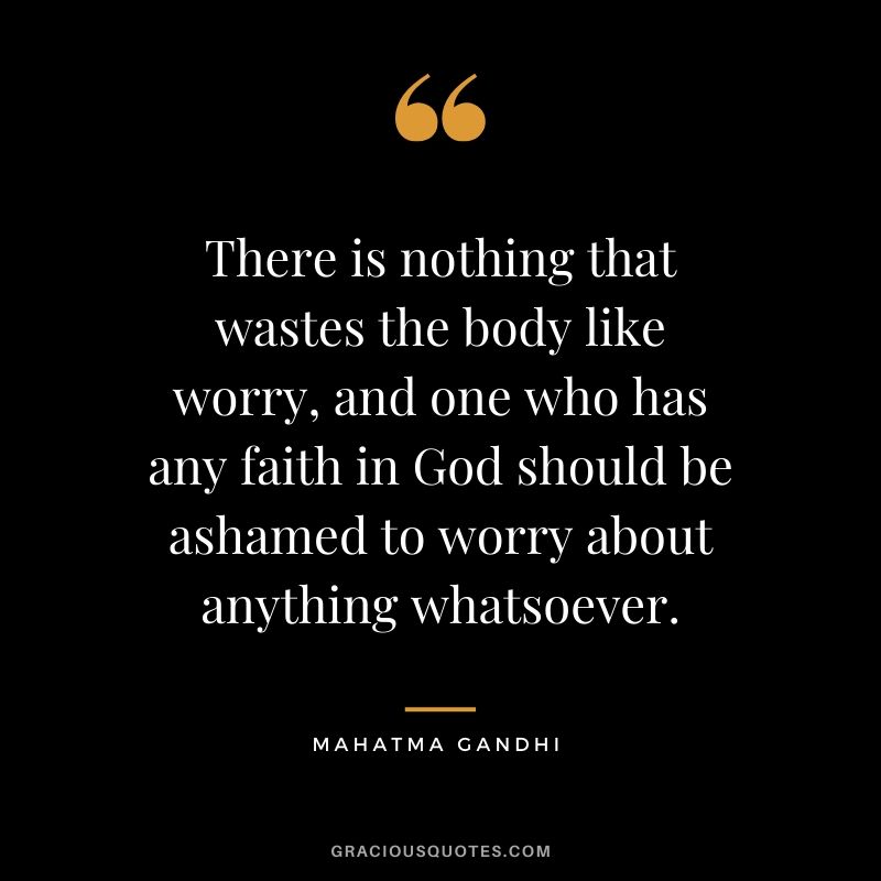 There is nothing that wastes the body like worry, and one who has any faith in God should be ashamed to worry about anything whatsoever.