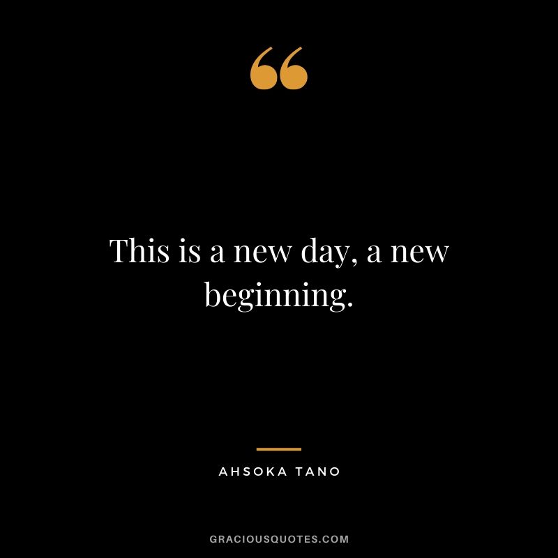 This is a new day, a new beginning. - Ahsoka Tano