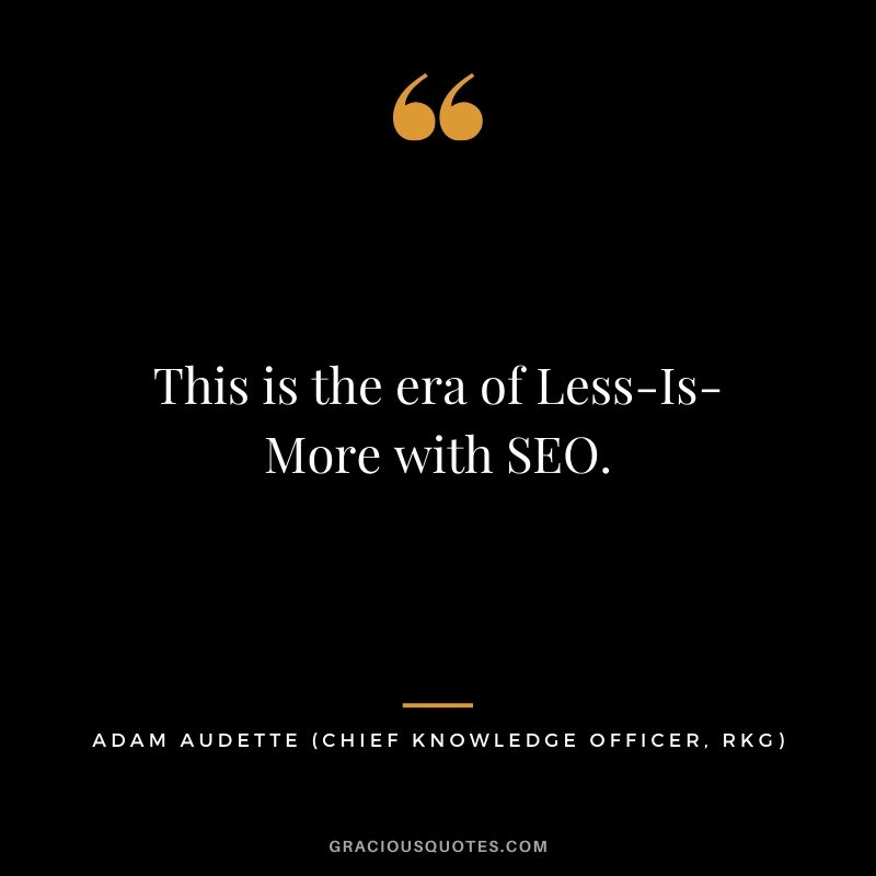 This is the era of Less-Is-More with SEO. - Adam Audette (Chief Knowledge Officer, Rkg)
