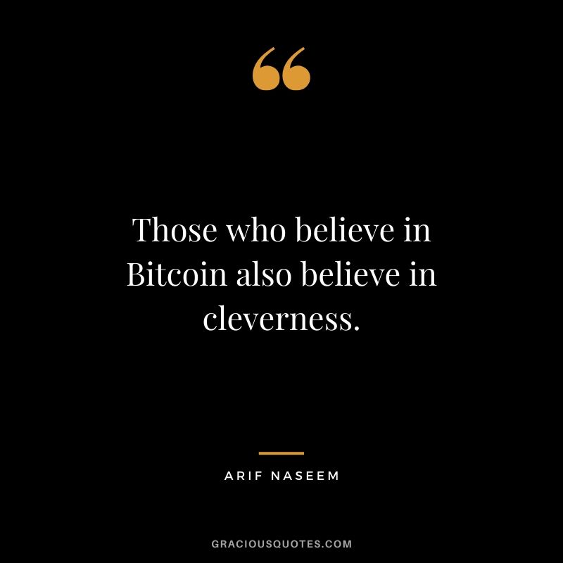 Those who believe in Bitcoin also believe in cleverness. - Arif Naseem