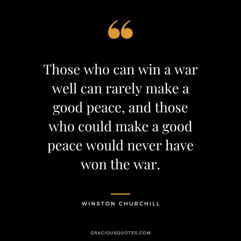 Those who can win a war well can rarely make a good peace, and those who could make a good peace would never have won the war.
