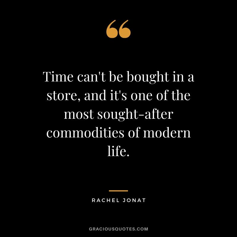Time can't be bought in a store, and it's one of the most sought-after commodities of modern life. - Rachel Jonat