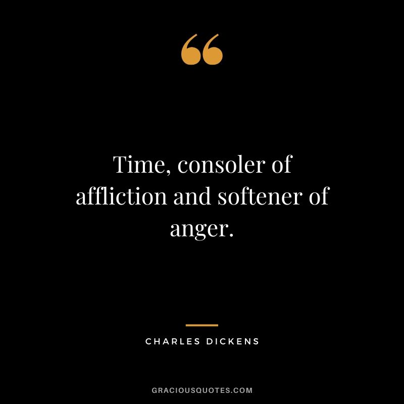 Time, consoler of affliction and softener of anger. - Charles Dickens