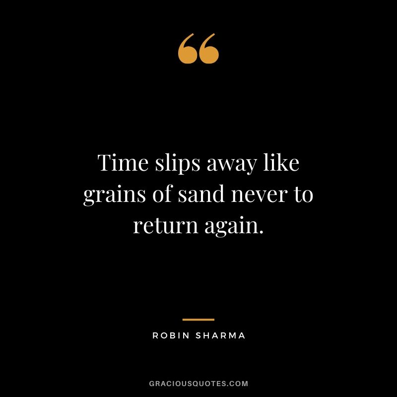 Time slips away like grains of sand never to return again. - Robin Sharma