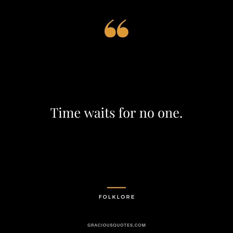 Time waits for no one. - Folklore