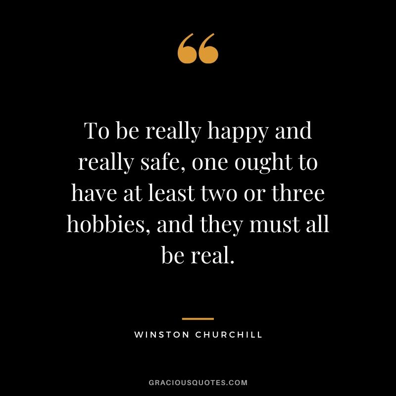 To be really happy and really safe, one ought to have at least two or three hobbies, and they must all be real.