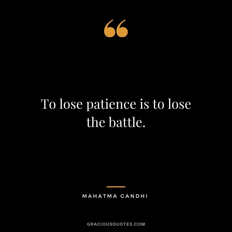 To lose patience is to lose the battle.