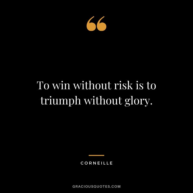 To win without risk is to triumph without glory. - Corneille