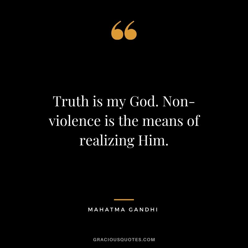 Truth is my God. Non-violence is the means of realizing Him.