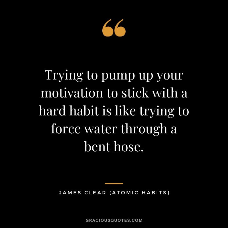 Trying to pump up your motivation to stick with a hard habit is like trying to force water through a bent hose.