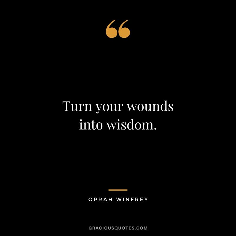 Turn your wounds into wisdom.