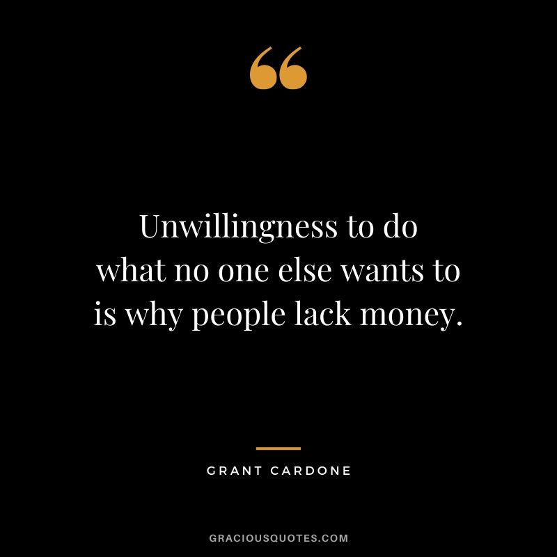 Unwillingness to do what no one else wants to is why people lack money.