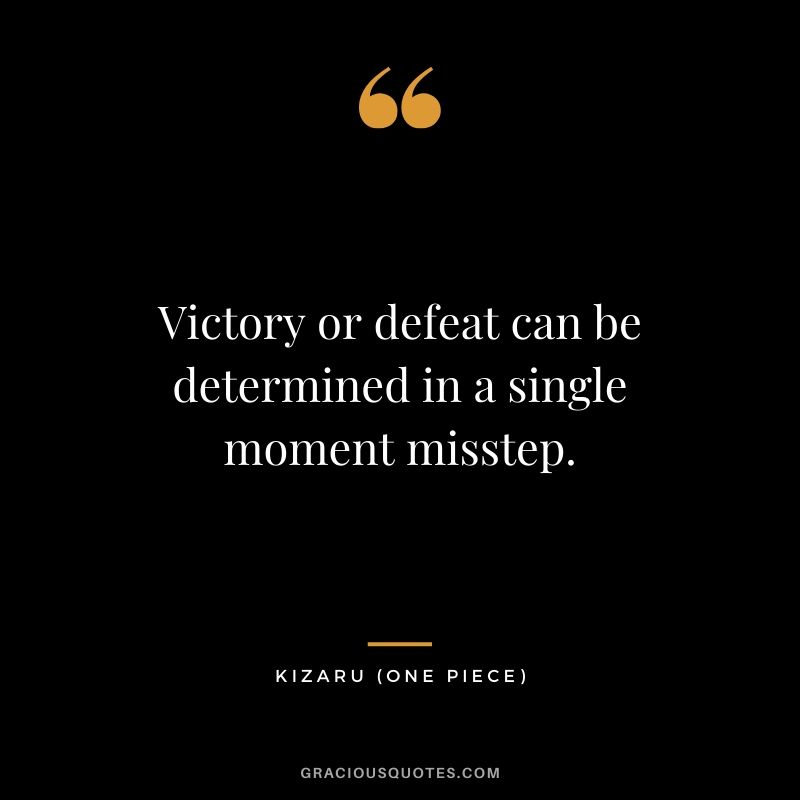 Victory or defeat can be determined in a single moment misstep. - Kizaru