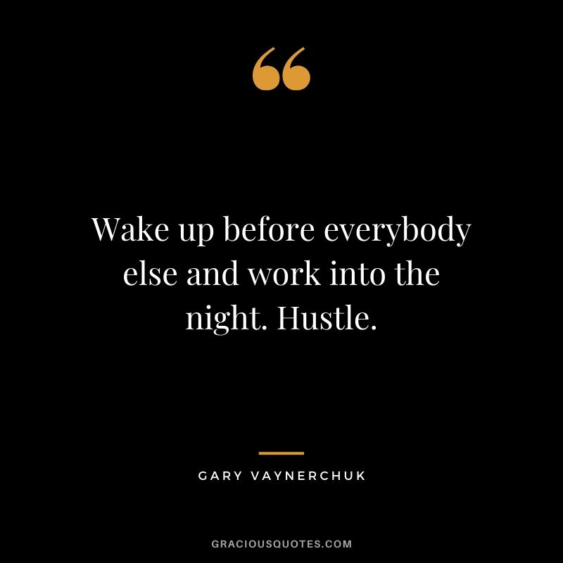 Wake up before everybody else and work into the night. Hustle. - Gary Vaynerchuk