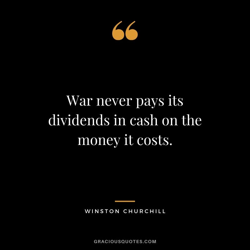 War never pays its dividends in cash on the money it costs.