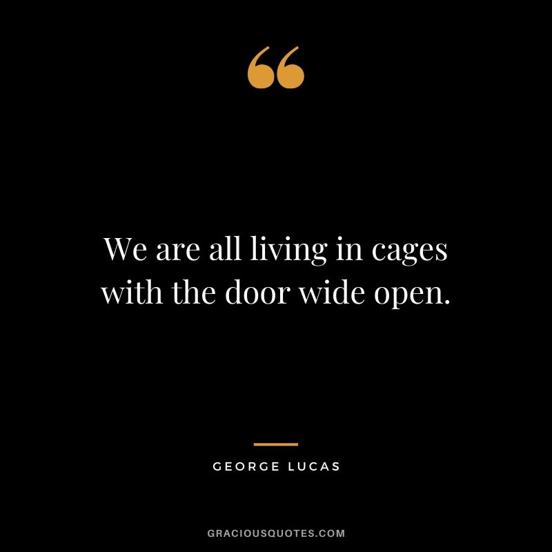 We are all living in cages with the door wide open.