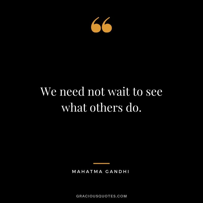 We need not wait to see what others do.