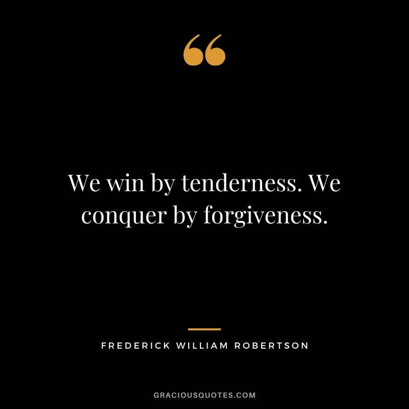 We win by tenderness. We conquer by forgiveness. - Frederick William Robertson